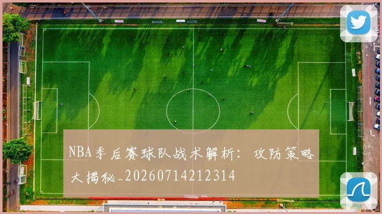 NBA季后赛球队战术解析:攻防策略大揭秘_20260714212314