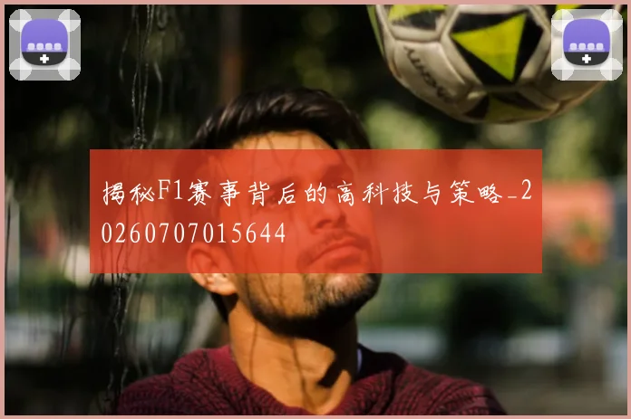 揭秘F1赛事背后的高科技与策略_20260707015644