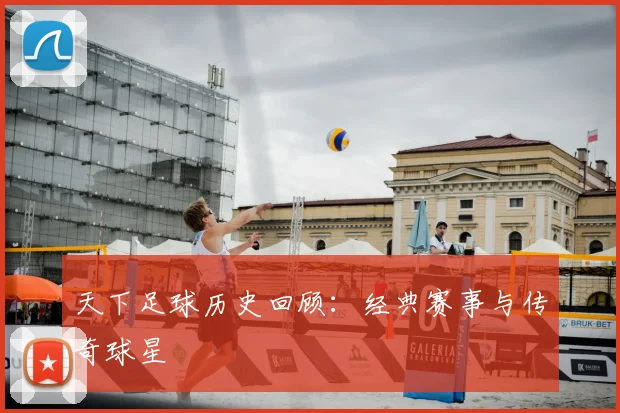 天下足球历史回顾：经典赛事与传奇球星