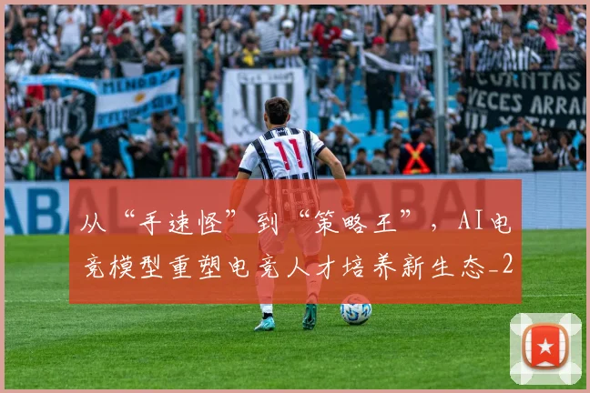 从“手速怪”到“策略王”,AI电竞模型重塑电竞人才培养新生态_20260703211730