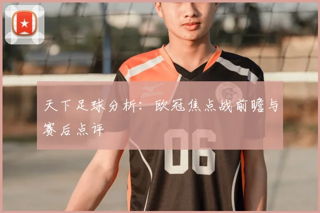 天下足球分析:欧冠焦点战前瞻与赛后点评