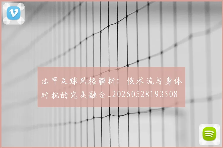 法甲足球风格解析：技术流与身体对抗的完美融合_20260528193508