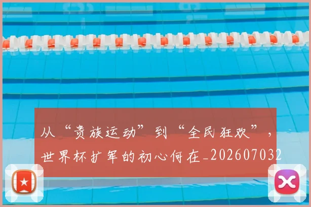 从“贵族运动”到“全民狂欢”，世界杯扩军的初心何在_20260703211744