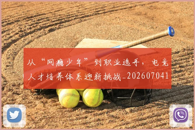 从“网瘾少年”到职业选手，电竞人才培养体系迎新挑战_20260704164622