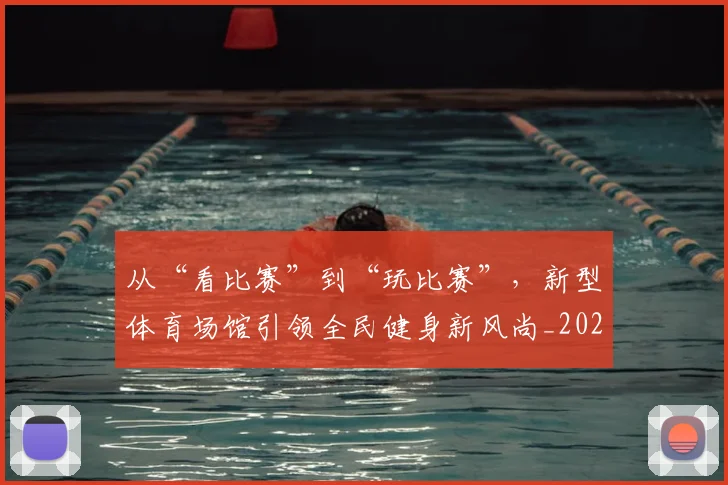 从“看比赛”到“玩比赛”，新型体育场馆引领全民健身新风尚_20260703211733