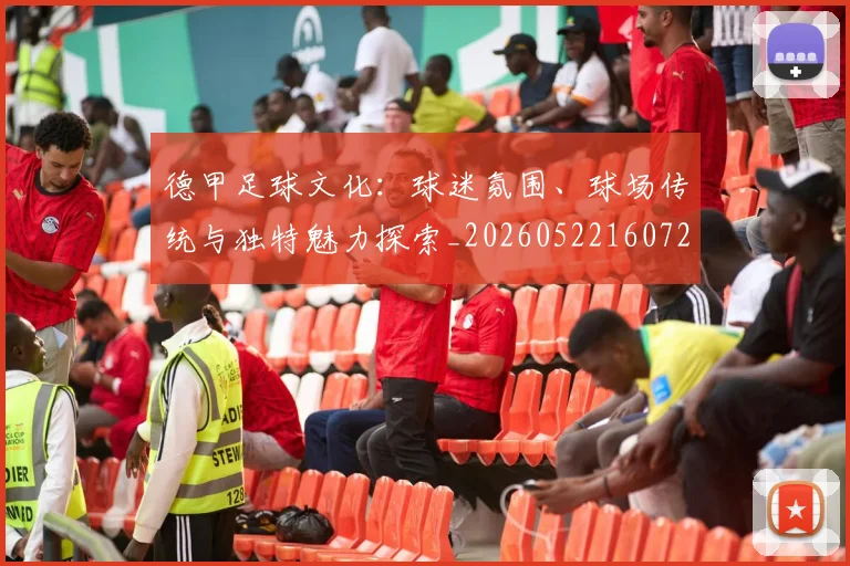 德甲足球文化：球迷氛围、球场传统与独特魅力探索_20260522160727